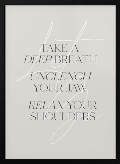 A minimalist typography art print with a light grey background and a thin black frame. The text, in a black serif font, reads 'TAKE A DEEP BREATH UNCLENCH YOUR JAW RELAX YOUR SHOULDERS'. A delicate, white script flourish is overlaid on the text. Wall Art