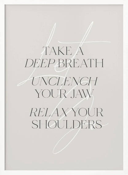 A minimalist typography art print with a light grey background and a thin black frame. The text, in a black serif font, reads 'TAKE A DEEP BREATH UNCLENCH YOUR JAW RELAX YOUR SHOULDERS'. A delicate, white script flourish is overlaid on the text. Wall Art