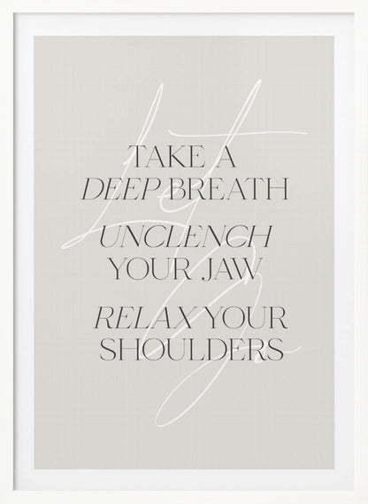 A minimalist typography art print with a light grey background and a thin black frame. The text, in a black serif font, reads 'TAKE A DEEP BREATH UNCLENCH YOUR JAW RELAX YOUR SHOULDERS'. A delicate, white script flourish is overlaid on the text. Wall Art