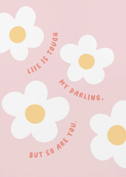 A motivational art print with a light pink background featuring four simple, stylized white daisies with yellow centers. The quote 'Life is tough my darling, but so are you.' is written in a playful, reddish-orange handwritten font that curves around the flowers. Artwork