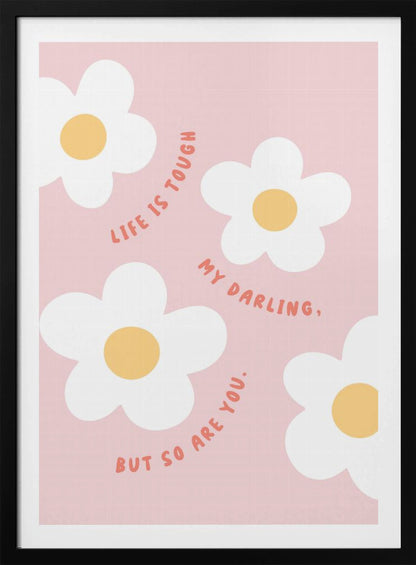 A motivational art print with a light pink background featuring four simple, stylized white daisies with yellow centers. The quote 'Life is tough my darling, but so are you.' is written in a playful, reddish-orange handwritten font that curves around the flowers. Artwork