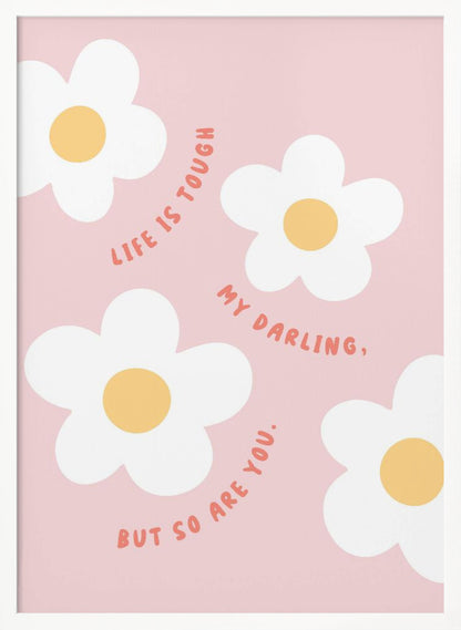 A motivational art print with a light pink background featuring four simple, stylized white daisies with yellow centers. The quote 'Life is tough my darling, but so are you.' is written in a playful, reddish-orange handwritten font that curves around the flowers. Artwork