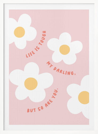 A motivational art print with a light pink background featuring four simple, stylized white daisies with yellow centers. The quote 'Life is tough my darling, but so are you.' is written in a playful, reddish-orange handwritten font that curves around the flowers. Artwork