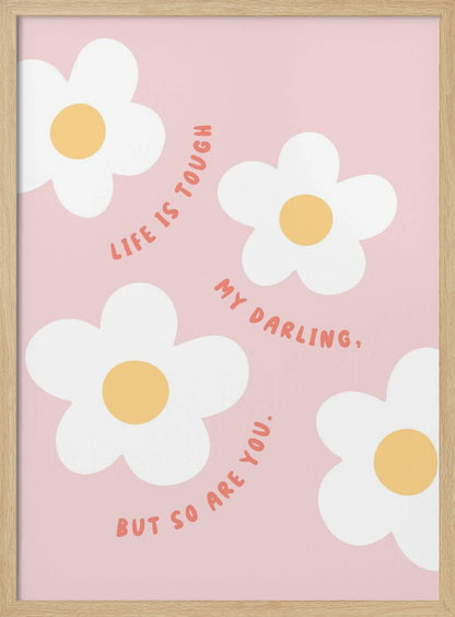 A motivational art print with a light pink background featuring four simple, stylized white daisies with yellow centers. The quote 'Life is tough my darling, but so are you.' is written in a playful, reddish-orange handwritten font that curves around the flowers. Artwork