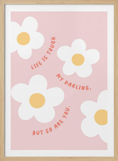 A motivational art print with a light pink background featuring four simple, stylized white daisies with yellow centers. The quote 'Life is tough my darling, but so are you.' is written in a playful, reddish-orange handwritten font that curves around the flowers. Artwork