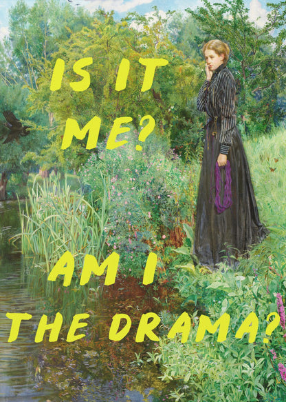 A vertical poster featuring a classical painting of a thoughtful woman in a black Victorian dress standing by a lush, green riverbank. Overlaid in a large, bright yellow, handwritten font is the humorous, self-aware question, 'IS IT ME? AM I THE DRAMA?'. Decor