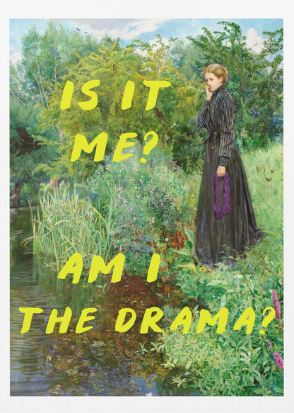 A vertical poster featuring a classical painting of a thoughtful woman in a black Victorian dress standing by a lush, green riverbank. Overlaid in a large, bright yellow, handwritten font is the humorous, self-aware question, 'IS IT ME? AM I THE DRAMA?'. Decor