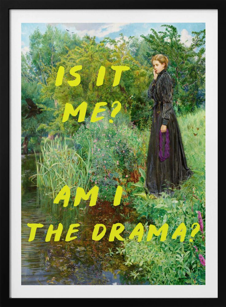 A vertical poster featuring a classical painting of a thoughtful woman in a black Victorian dress standing by a lush, green riverbank. Overlaid in a large, bright yellow, handwritten font is the humorous, self-aware question, 'IS IT ME? AM I THE DRAMA?'. Decor