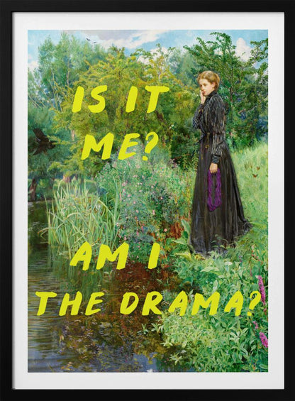 A vertical poster featuring a classical painting of a thoughtful woman in a black Victorian dress standing by a lush, green riverbank. Overlaid in a large, bright yellow, handwritten font is the humorous, self-aware question, 'IS IT ME? AM I THE DRAMA?'. Decor