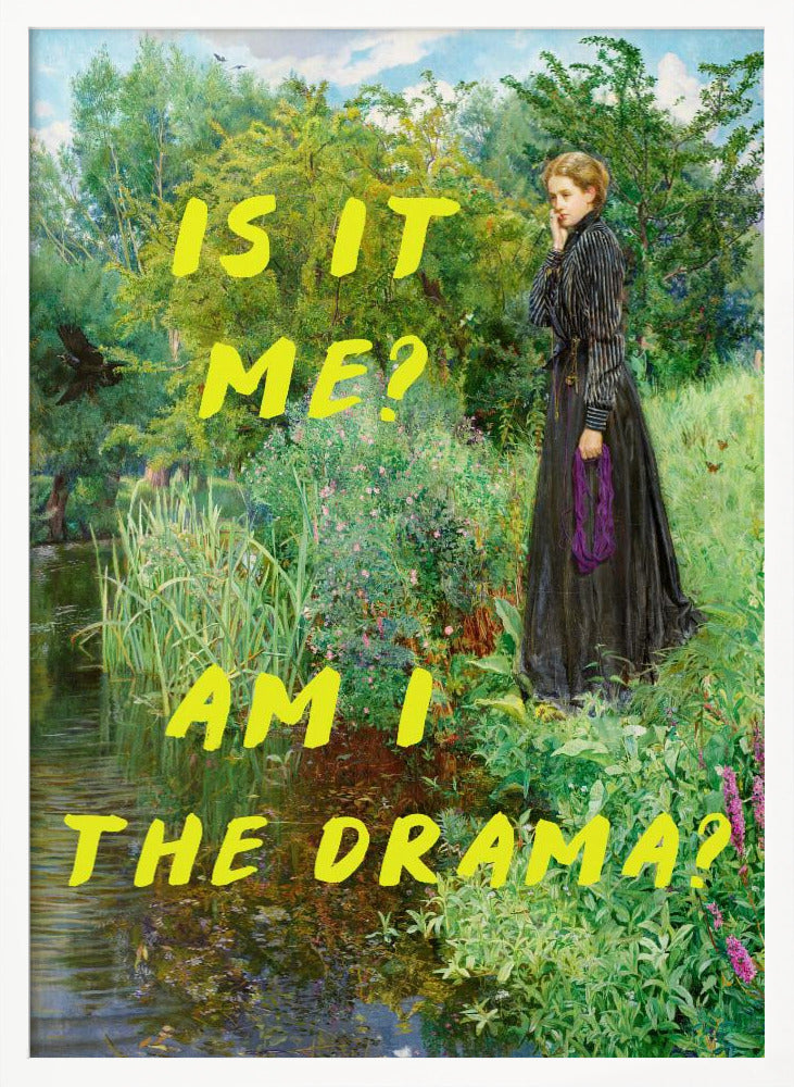 A vertical poster featuring a classical painting of a thoughtful woman in a black Victorian dress standing by a lush, green riverbank. Overlaid in a large, bright yellow, handwritten font is the humorous, self-aware question, 'IS IT ME? AM I THE DRAMA?'. Decor
