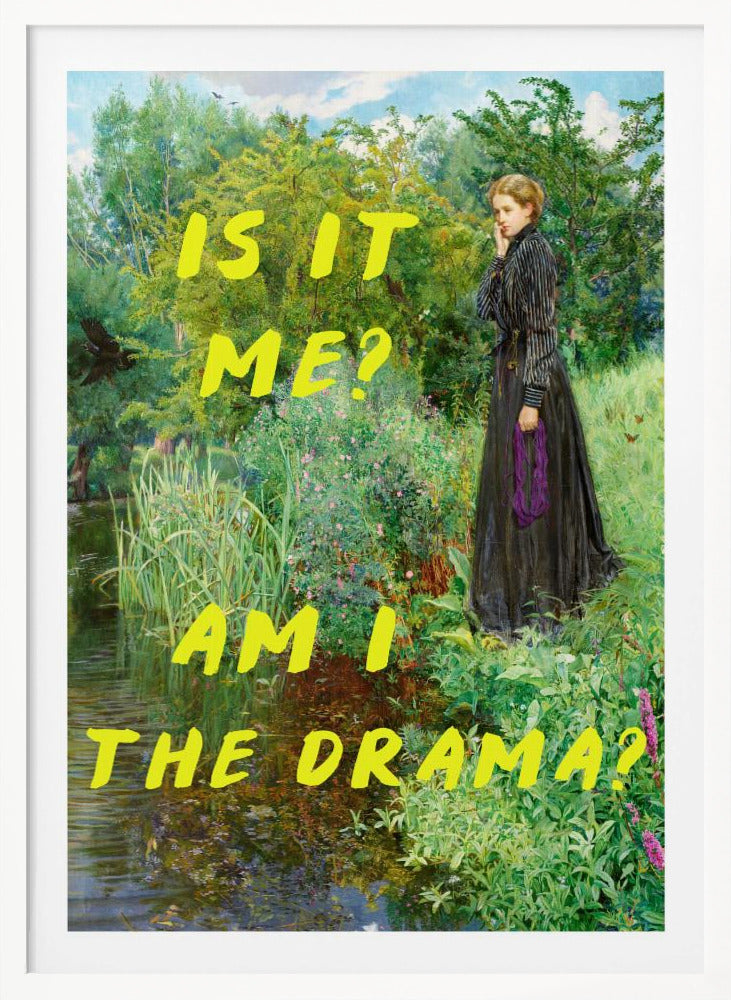 A vertical poster featuring a classical painting of a thoughtful woman in a black Victorian dress standing by a lush, green riverbank. Overlaid in a large, bright yellow, handwritten font is the humorous, self-aware question, 'IS IT ME? AM I THE DRAMA?'. Decor