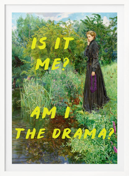 A vertical poster featuring a classical painting of a thoughtful woman in a black Victorian dress standing by a lush, green riverbank. Overlaid in a large, bright yellow, handwritten font is the humorous, self-aware question, 'IS IT ME? AM I THE DRAMA?'. Decor