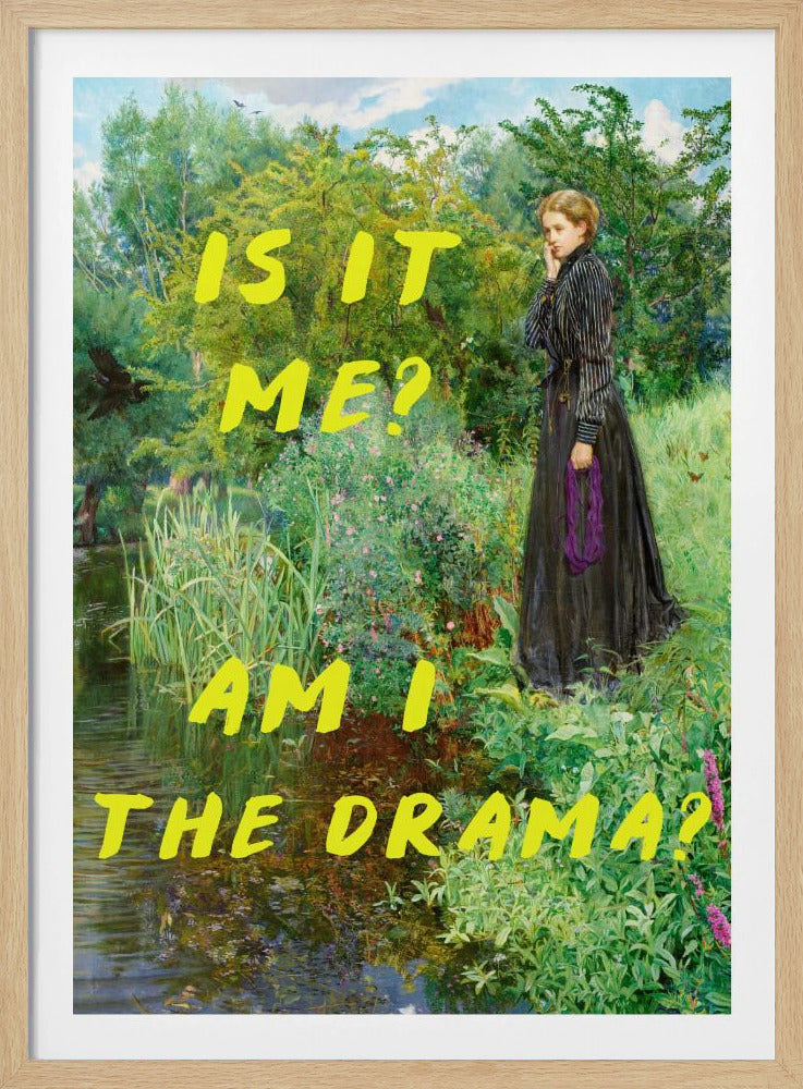 A vertical poster featuring a classical painting of a thoughtful woman in a black Victorian dress standing by a lush, green riverbank. Overlaid in a large, bright yellow, handwritten font is the humorous, self-aware question, 'IS IT ME? AM I THE DRAMA?'. Decor