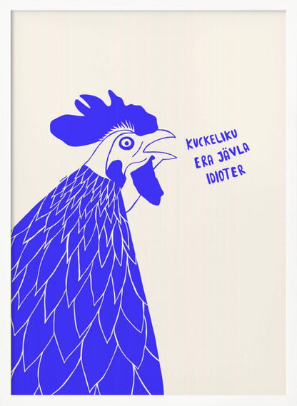 A graphic illustration of a rooster in profile, rendered in bold blue and white against a cream-colored background. The rooster has its beak open as if crowing, and next to it is the phrase in Swedish: 'KUCKELIKU ERA JÄVLA IDIOTER'. The image is shown within a black frame. Poster