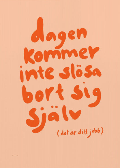 A framed poster with a motivational Swedish quote in a playful, bold orange font against a light peach background. The text reads 'dagen kommer inte slösa bort sig själv' and below it in parenthesis '(det är ditt jobb)', which translates to 'The day will not waste itself (it's your job)'. Wall Art
