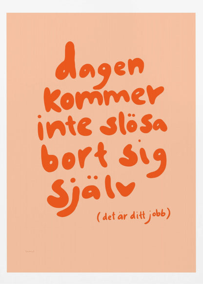 A framed poster with a motivational Swedish quote in a playful, bold orange font against a light peach background. The text reads 'dagen kommer inte slösa bort sig själv' and below it in parenthesis '(det är ditt jobb)', which translates to 'The day will not waste itself (it's your job)'. Wall Art