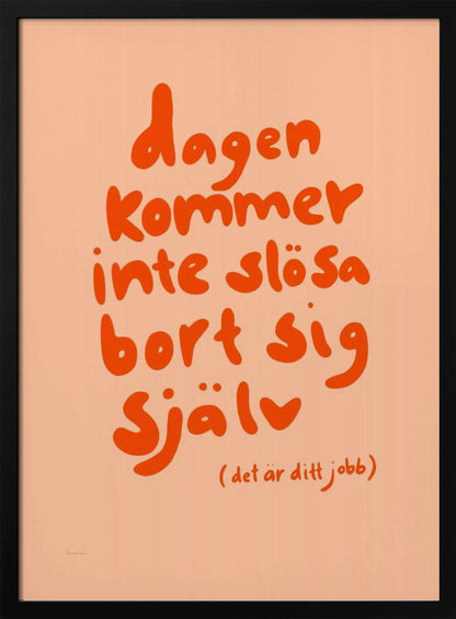A framed poster with a motivational Swedish quote in a playful, bold orange font against a light peach background. The text reads 'dagen kommer inte slösa bort sig själv' and below it in parenthesis '(det är ditt jobb)', which translates to 'The day will not waste itself (it's your job)'. Wall Art