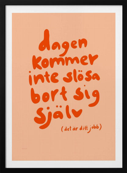A framed poster with a motivational Swedish quote in a playful, bold orange font against a light peach background. The text reads 'dagen kommer inte slösa bort sig själv' and below it in parenthesis '(det är ditt jobb)', which translates to 'The day will not waste itself (it's your job)'. Wall Art