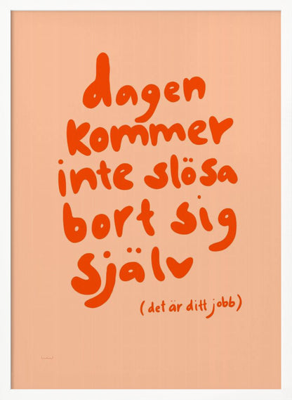 A framed poster with a motivational Swedish quote in a playful, bold orange font against a light peach background. The text reads 'dagen kommer inte slösa bort sig själv' and below it in parenthesis '(det är ditt jobb)', which translates to 'The day will not waste itself (it's your job)'. Wall Art