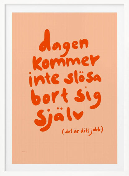 A framed poster with a motivational Swedish quote in a playful, bold orange font against a light peach background. The text reads 'dagen kommer inte slösa bort sig själv' and below it in parenthesis '(det är ditt jobb)', which translates to 'The day will not waste itself (it's your job)'. Wall Art