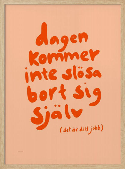 A framed poster with a motivational Swedish quote in a playful, bold orange font against a light peach background. The text reads 'dagen kommer inte slösa bort sig själv' and below it in parenthesis '(det är ditt jobb)', which translates to 'The day will not waste itself (it's your job)'. Wall Art