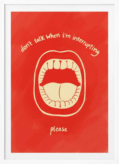 A humorous framed poster with a red background featuring a cream-colored line drawing of a large, open mouth. Above the mouth, the text reads 'don't talk when i'm interrupting' in an arch, and below it says 'please'. Print