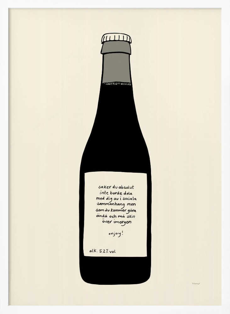 A minimalist illustration of a dark bottle against an off-white background, enclosed in a black frame. The bottle has a white label with handwritten Swedish text that reads: 'saker du absolut inte borde dela med dig av i sociala sammanhang men som du kommer göra ändå och må skit över imorgon enjoy! alk. 5.2% vol'. Print