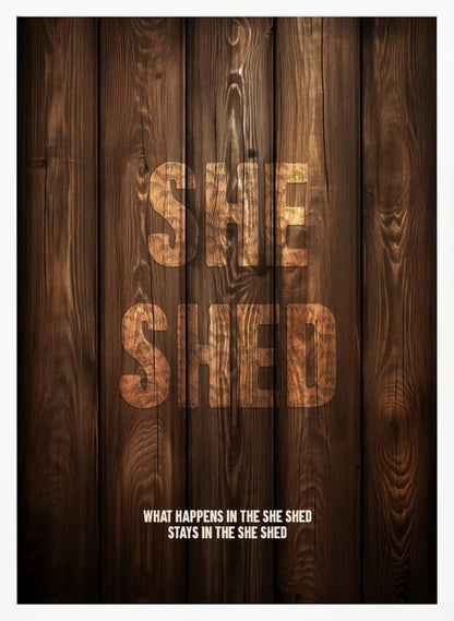 A rustic poster with a dark brown wood panel background. The words 'SHE SHED' are in large, blocky letters with a distressed wood texture. Below, a smaller caption reads 'WHAT HAPPENS IN THE SHE SHED STAYS IN THE SHE SHED'. The poster is displayed in a thin black frame. Print