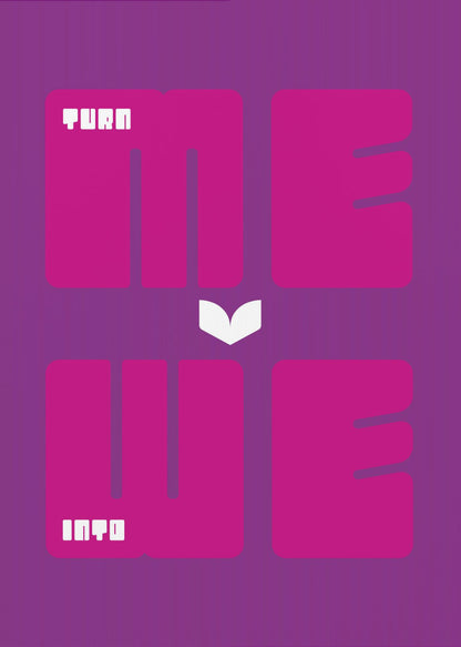 A minimalist poster with a purple background featuring the phrase "TURN ME INTO WE". The words "ME" and "WE" are in large, bold magenta font, while "TURN" and "INTO" are in a smaller, stylized white font placed within the larger letters. A white chevron points downwards between the two lines of text. Print