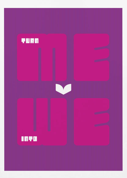 A minimalist poster with a purple background featuring the phrase "TURN ME INTO WE". The words "ME" and "WE" are in large, bold magenta font, while "TURN" and "INTO" are in a smaller, stylized white font placed within the larger letters. A white chevron points downwards between the two lines of text. Print