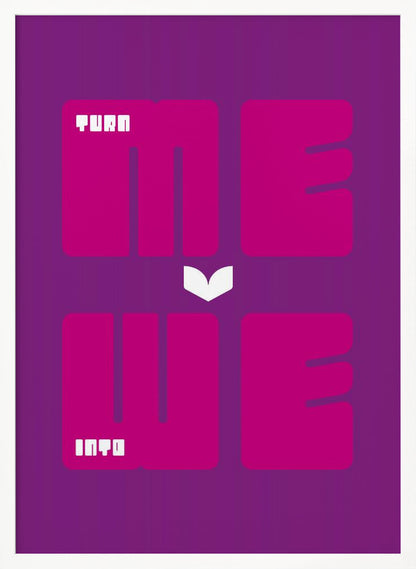 A minimalist poster with a purple background featuring the phrase "TURN ME INTO WE". The words "ME" and "WE" are in large, bold magenta font, while "TURN" and "INTO" are in a smaller, stylized white font placed within the larger letters. A white chevron points downwards between the two lines of text. Print