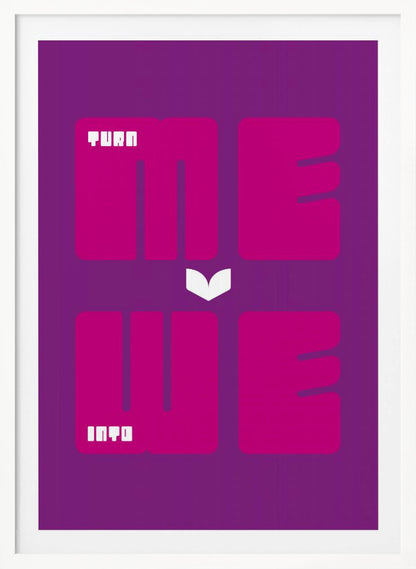 A minimalist poster with a purple background featuring the phrase "TURN ME INTO WE". The words "ME" and "WE" are in large, bold magenta font, while "TURN" and "INTO" are in a smaller, stylized white font placed within the larger letters. A white chevron points downwards between the two lines of text. Print