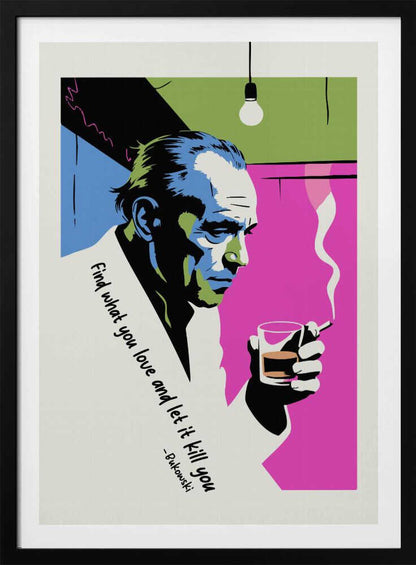 A pop art style poster of writer Charles Bukowski looking down while holding a glass of whiskey and a smoking cigarette. The background features bold color blocks of magenta, blue, and green, and the poster includes his quote, 'Find what you love and let it kill you.' Print