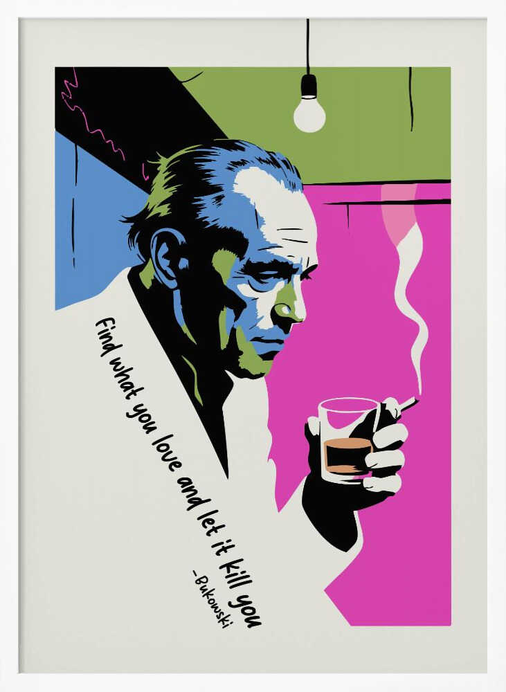 A pop art style poster of writer Charles Bukowski looking down while holding a glass of whiskey and a smoking cigarette. The background features bold color blocks of magenta, blue, and green, and the poster includes his quote, 'Find what you love and let it kill you.' Print
