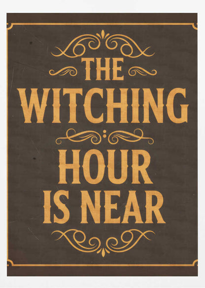 A framed vintage-style sign with a dark brown, distressed background. In a bold, golden-yellow serif font, the text reads 'THE WITCHING HOUR IS NEAR'. The text is adorned with ornate, swirling flourishes above, between, and below the lines. A thin golden-yellow border frames the entire design. Poster