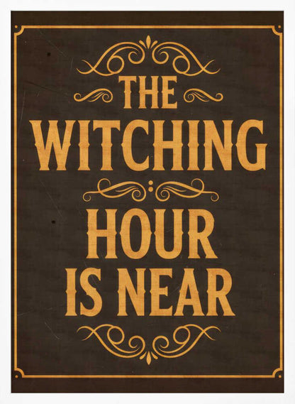A framed vintage-style sign with a dark brown, distressed background. In a bold, golden-yellow serif font, the text reads 'THE WITCHING HOUR IS NEAR'. The text is adorned with ornate, swirling flourishes above, between, and below the lines. A thin golden-yellow border frames the entire design. Poster