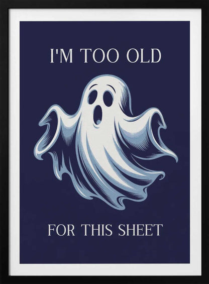 A humorous poster featuring a cartoon ghost with a shocked expression on a dark blue background. The text above reads 'I'M TOO OLD' and below reads 'FOR THIS SHEET', creating a funny pun. Print