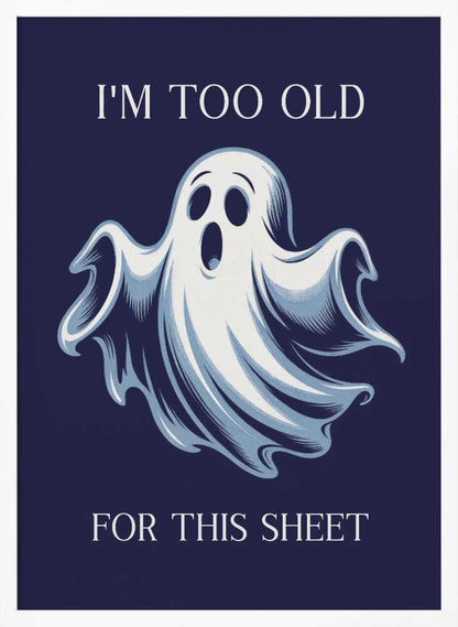 A humorous poster featuring a cartoon ghost with a shocked expression on a dark blue background. The text above reads 'I'M TOO OLD' and below reads 'FOR THIS SHEET', creating a funny pun. Print