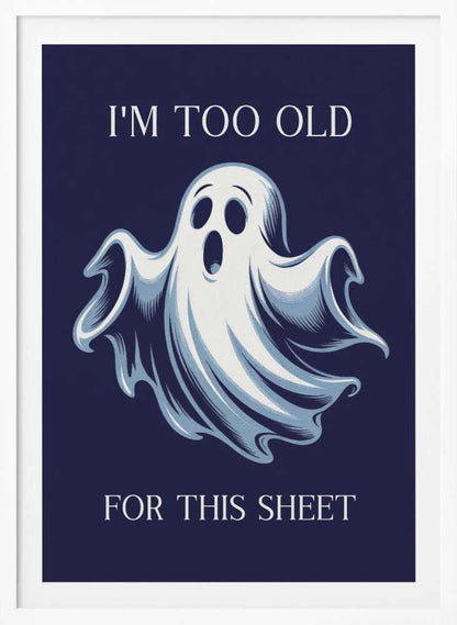 A humorous poster featuring a cartoon ghost with a shocked expression on a dark blue background. The text above reads 'I'M TOO OLD' and below reads 'FOR THIS SHEET', creating a funny pun. Print