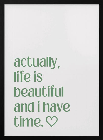 A framed poster with a white background and a black frame. The poster features text in a green, lowercase, sans-serif font that reads, 'actually, life is beautiful and i have time.' followed by an outlined heart symbol. Decor
