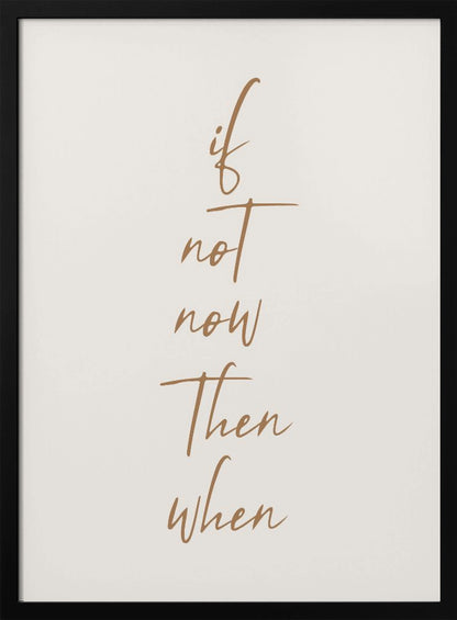 A minimalist framed art print featuring the motivational quote 'if not now then when' written in a vertical stack. The text is a flowing brown script on a simple beige background, enclosed in a thin black frame. Artwork