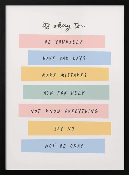 A framed inspirational poster with a white background. At the top, in a black handwritten font, it says 'it's okay to...'. Below is a list of affirmations, each on a different colored pastel rectangle: 'BE YOURSELF' on pink, 'HAVE BAD DAYS' on blue, 'MAKE MISTAKES' on yellow, 'ASK FOR HELP' on green, 'NOT KNOW EVERYTHING' on pink, 'SAY NO' on yellow, and 'NOT BE OKAY' on blue. Poster