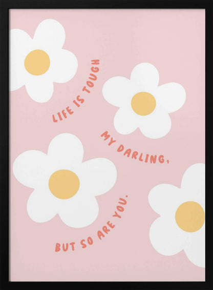 A motivational art print with a light pink background featuring four simple, stylized white daisies with yellow centers. The quote 'Life is tough my darling, but so are you.' is written in a playful, reddish-orange handwritten font that curves around the flowers. Artwork