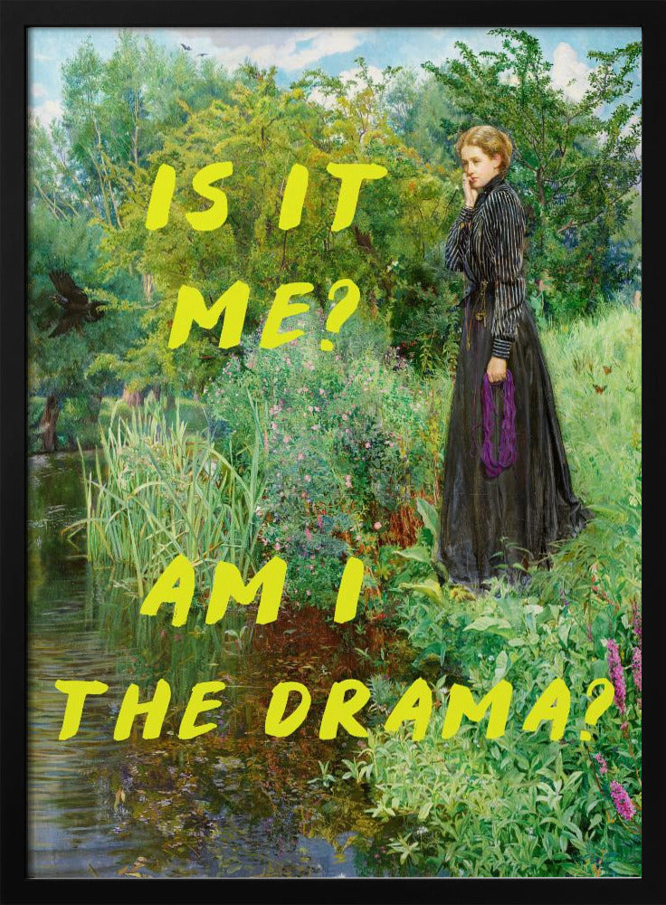 A vertical poster featuring a classical painting of a thoughtful woman in a black Victorian dress standing by a lush, green riverbank. Overlaid in a large, bright yellow, handwritten font is the humorous, self-aware question, 'IS IT ME? AM I THE DRAMA?'. Decor
