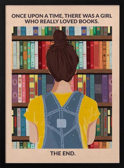 An illustrated poster with a vintage feel, showing the back of a girl with brown hair in a bun, wearing a yellow shirt and blue overalls. She is looking at a tall bookshelf filled with colorful books. Text at the top reads 'ONCE UPON A TIME, THERE WAS A GIRL WHO REALLY LOVED BOOKS.' and text at the bottom reads 'THE END.' The poster is enclosed in a black frame. Artwork