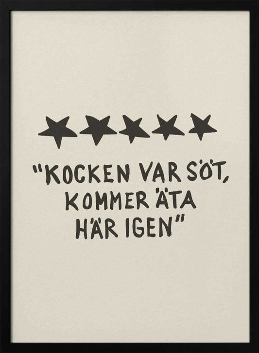 A framed poster with a light beige background featuring a humorous restaurant review in Swedish. Above the text are five hand-drawn black stars. The text, in a casual, hand-written font, reads: "KOCKEN VAR SÖT, KOMMER ÄTA HÄR IGEN", which translates to "The chef was cute, will eat here again." Poster