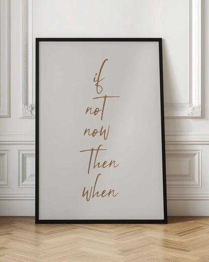 A minimalist framed art print featuring the motivational quote 'if not now then when' written in a vertical stack. The text is a flowing brown script on a simple beige background, enclosed in a thin black frame. Artwork