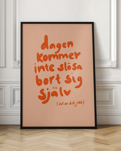 A framed poster with a motivational Swedish quote in a playful, bold orange font against a light peach background. The text reads 'dagen kommer inte slösa bort sig själv' and below it in parenthesis '(det är ditt jobb)', which translates to 'The day will not waste itself (it's your job)'. Wall Art